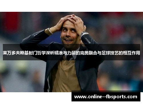 莱万多夫斯基射门哲学深析精准与力量的完美融合与足球技艺的相互作用