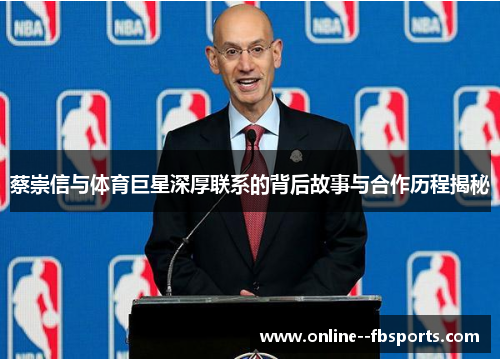 蔡崇信与体育巨星深厚联系的背后故事与合作历程揭秘 蔡崇信与体育巨星深厚联系的背后故事与合作历程揭秘