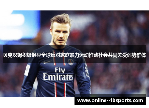 贝克汉姆积极倡导全球反对家庭暴力运动推动社会共同关爱弱势群体 贝克汉姆积极倡导全球反对家庭暴力运动推动社会共同关爱弱势群体