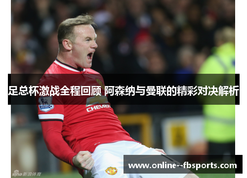 足总杯激战全程回顾 阿森纳与曼联的精彩对决解析 足总杯激战全程回顾 阿森纳与曼联的精彩对决解析