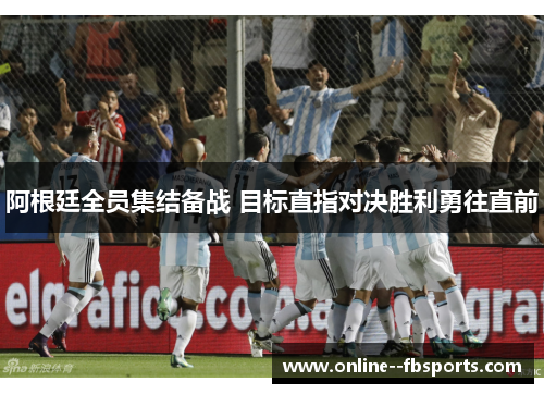 阿根廷全员集结备战 目标直指对决胜利勇往直前 阿根廷全员集结备战 目标直指对决胜利勇往直前