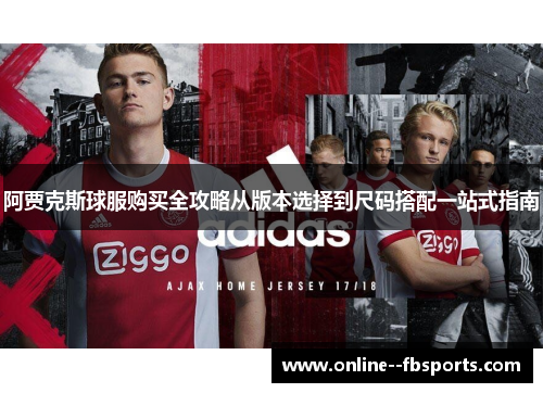 阿贾克斯球服购买全攻略从版本选择到尺码搭配一站式指南
