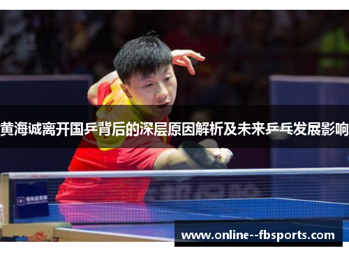 黄海诚离开国乒背后的深层原因解析及未来乒乓发展影响