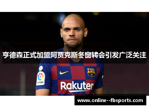 亨德森正式加盟阿贾克斯冬窗转会引发广泛关注