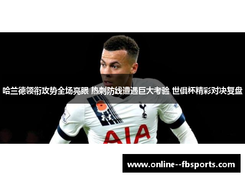 哈兰德领衔攻势全场亮眼 热刺防线遭遇巨大考验 世俱杯精彩对决复盘