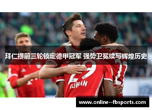拜仁提前三轮锁定德甲冠军 强势卫冕续写辉煌历史 拜仁提前三轮锁定德甲冠军 强势卫冕续写辉煌历史