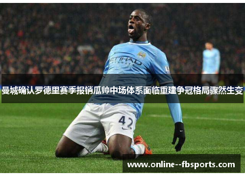 曼城确认罗德里赛季报销瓜帅中场体系面临重建争冠格局骤然生变
