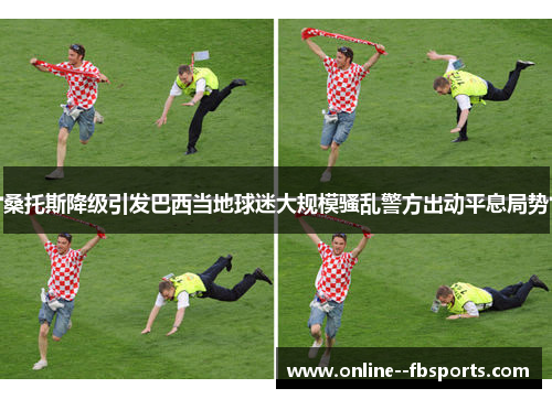 桑托斯降级引发巴西当地球迷大规模骚乱警方出动平息局势