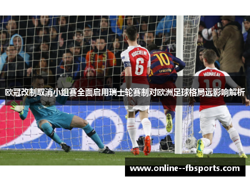 欧冠改制取消小组赛全面启用瑞士轮赛制对欧洲足球格局远影响解析 欧冠改制取消小组赛全面启用瑞士轮赛制对欧洲足球格局远影响解析