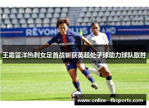 王霜留洋热刺女足首战斩获英超处子球助力球队取胜
