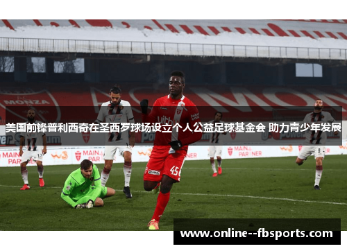 美国前锋普利西奇在圣西罗球场设立个人公益足球基金会 助力青少年发展