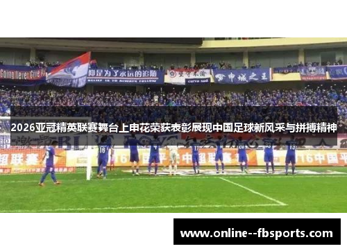 2026亚冠精英联赛舞台上申花荣获表彰展现中国足球新风采与拼搏精神 2026亚冠精英联赛舞台上申花荣获表彰展现中国足球新风采与拼搏精神