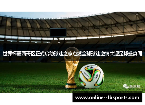 世界杯墨西哥区正式启动球迷之家点燃全球球迷激情共迎足球盛宴同 世界杯墨西哥区正式启动球迷之家点燃全球球迷激情共迎足球盛宴同