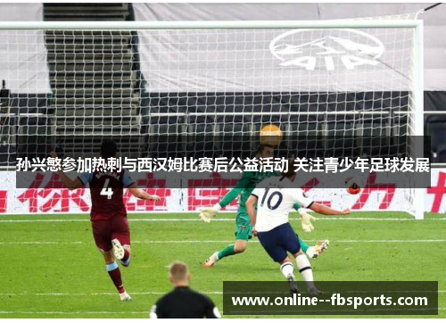 孙兴慜参加热刺与西汉姆比赛后公益活动 关注青少年足球发展