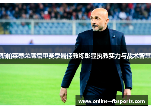 斯帕莱蒂荣膺意甲赛季最佳教练彰显执教实力与战术智慧
