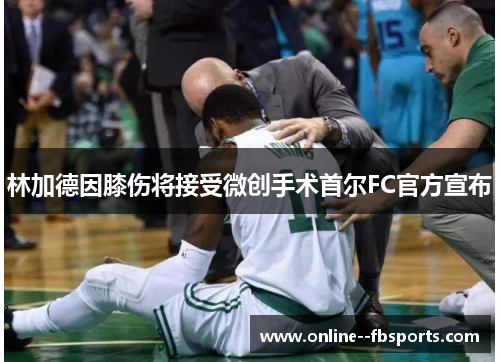 林加德因膝伤将接受微创手术首尔FC官方宣布