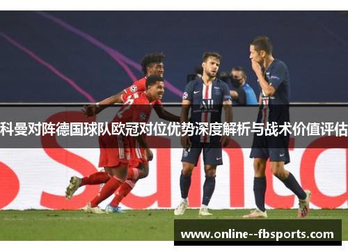 科曼对阵德国球队欧冠对位优势深度解析与战术价值评估