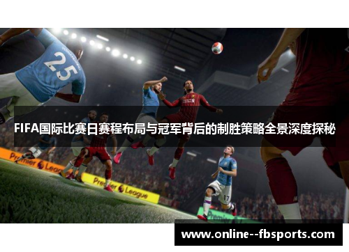 FIFA国际比赛日赛程布局与冠军背后的制胜策略全景深度探秘