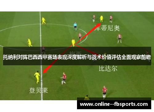 托纳利对阵巴西西甲赛场表现深度解析与战术价值评估全面观察前瞻