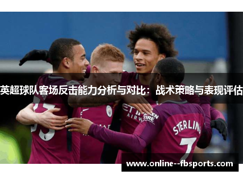英超球队客场反击能力分析与对比：战术策略与表现评估