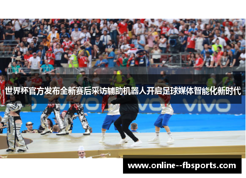 世界杯官方发布全新赛后采访辅助机器人开启足球媒体智能化新时代
