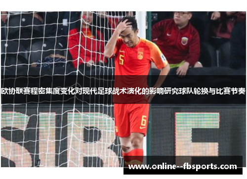 欧协联赛程密集度变化对现代足球战术演化的影响研究球队轮换与比赛节奏 欧协联赛程密集度变化对现代足球战术演化的影响研究球队轮换与比赛节奏