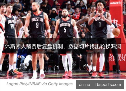 休斯顿火箭赛后复盘机制，数据切片找出轮换漏洞