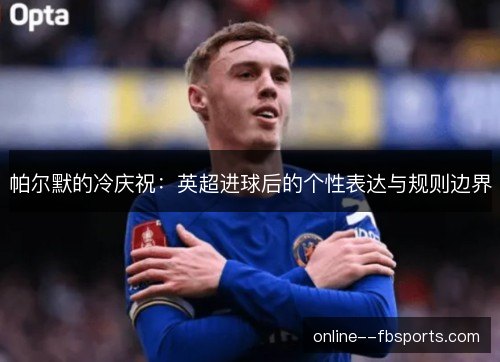 帕尔默的冷庆祝:英超进球后的个性表达与规则边界 帕尔默的冷庆祝:英超进球后的个性表达与规则边界