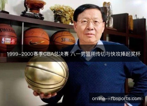 1999-2000赛季CBA总决赛 八一男篮用传切与快攻捧起奖杯