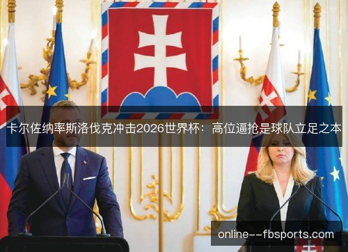 卡尔佐纳率斯洛伐克冲击2026世界杯：高位逼抢是球队立足之本